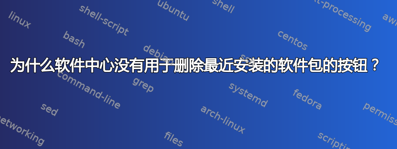 为什么软件中心没有用于删除最近安装的软件包的按钮？