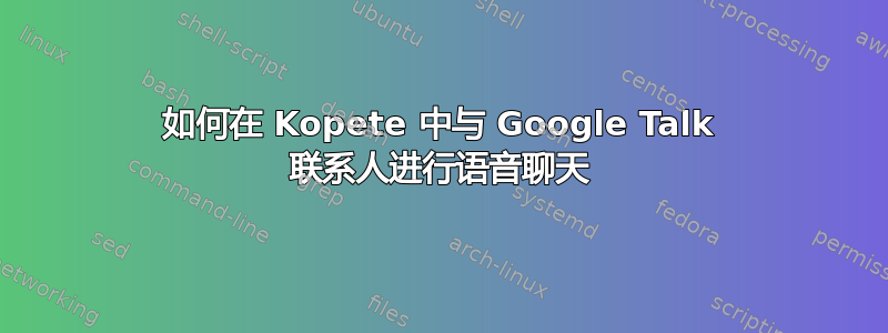 如何在 Kopete 中与 Google Talk 联系人进行语音聊天