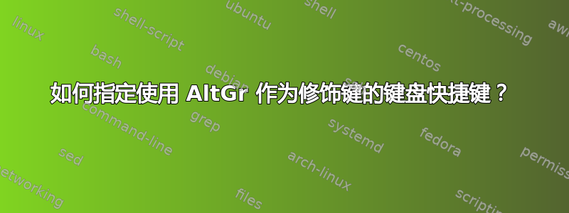 如何指定使用 AltGr 作为修饰键的键盘快捷键？