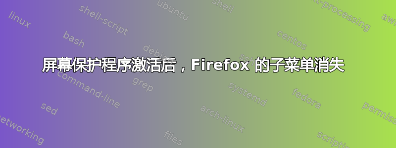 屏幕保护程序激活后，Firefox 的子菜单消失 