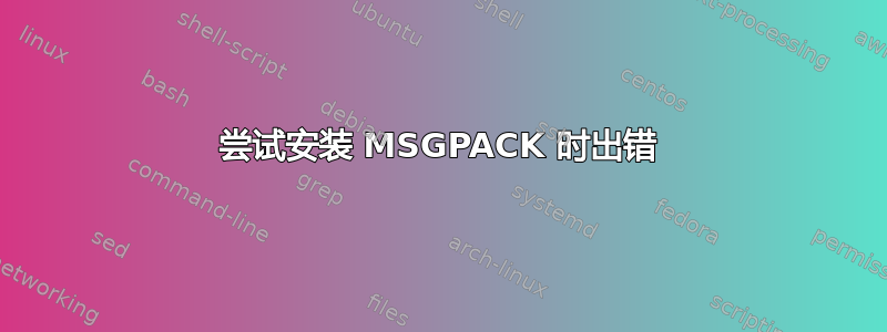 尝试安装 MSGPACK 时出错