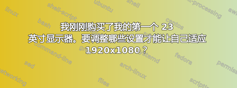 我刚刚购买了我的第一个 23 英寸显示器。要调整哪些设置才能让自己适应 1920x1080？