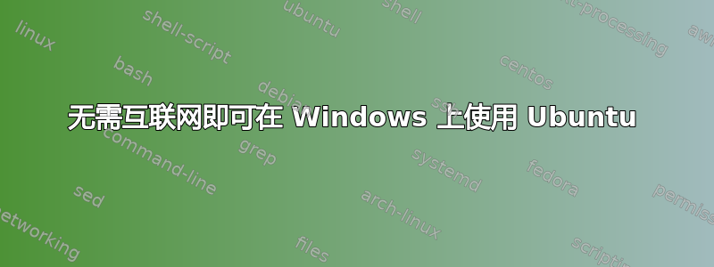 无需互联网即可在 Windows 上使用 Ubuntu