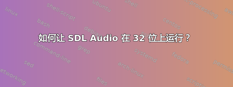 如何让 SDL Audio 在 32 位上运行？