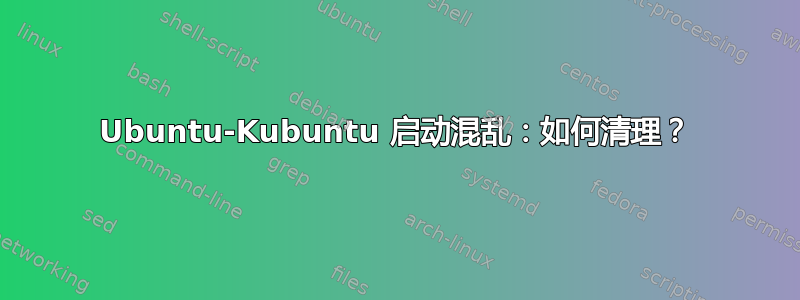 Ubuntu-Kubuntu 启动混乱：如何清理？