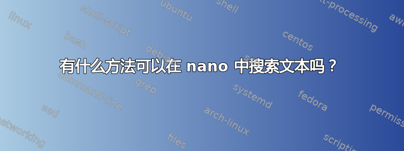 有什么方法可以在 nano 中搜索文本吗？