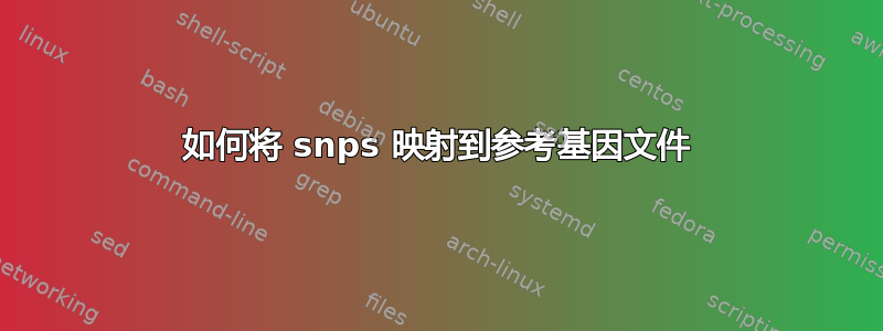 如何将 snps 映射到参考基因文件