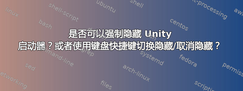 是否可以强制隐藏 Unity 启动器？或者使用键盘快捷键切换隐藏/取消隐藏？