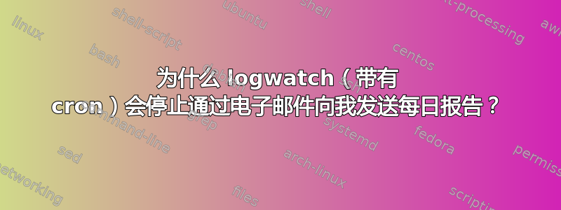 为什么 logwatch（带有 cron）会停止通过电子邮件向我发送每日报告？