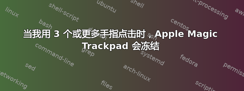 当我用 3 个或更多手指点击时，Apple Magic Trackpad 会冻结