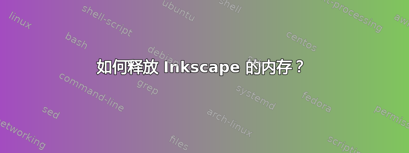 如何释放 Inkscape 的内存？