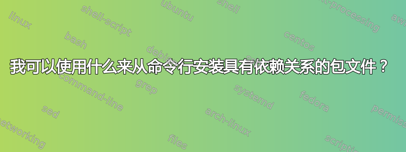 我可以使用什么来从命令行安装具有依赖关系的包文件？