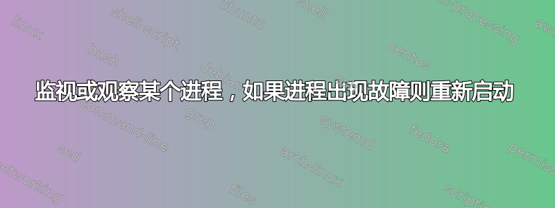 监视或观察某个进程，如果进程出现故障则重新启动