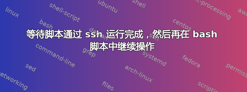 等待脚本通过 ssh 运行完成，然后再在 bash 脚本中继续操作