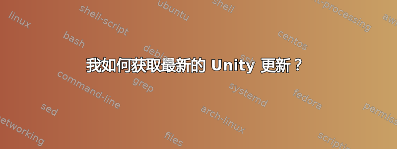 我如何获取最新的 Unity 更新？