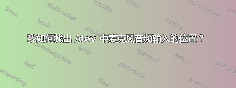 我如何找出 /dev 中麦克风音频输入的位置？