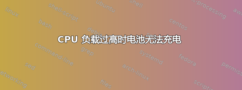 CPU 负载过高时电池无法充电