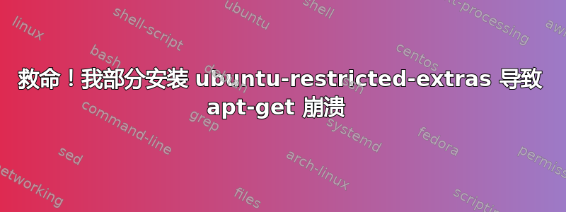 救命！我部分安装 ubuntu-restricted-extras 导致 apt-get 崩溃 