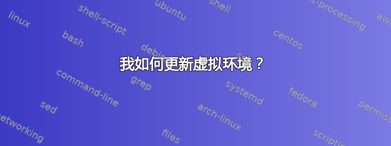 我如何更新虚拟环境？