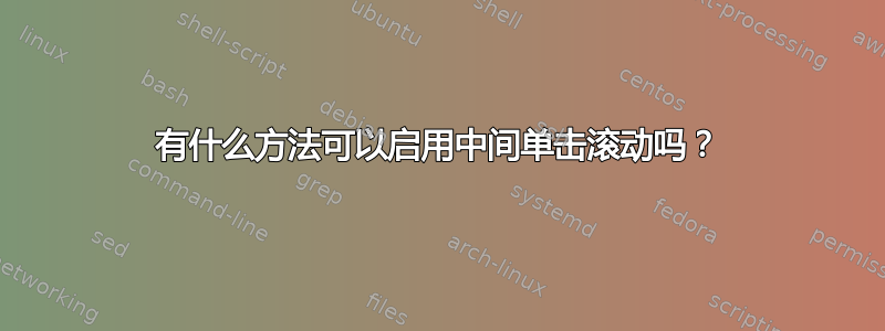 有什么方法可以启用中间单击滚动吗？