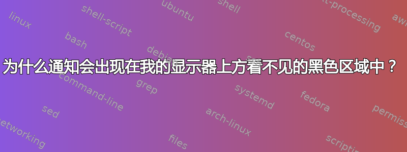 为什么通知会出现在我的显示器上方看不见的黑色区域中？