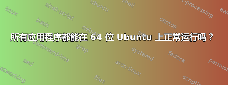 所有应用程序都能在 64 位 Ubuntu 上正常运行吗？