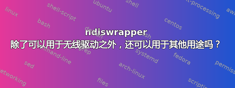 ndiswrapper 除了可以用于无线驱动之外，还可以用于其他用途吗？