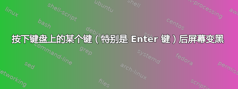 按下键盘上的某个键（特别是 Enter 键）后屏幕变黑