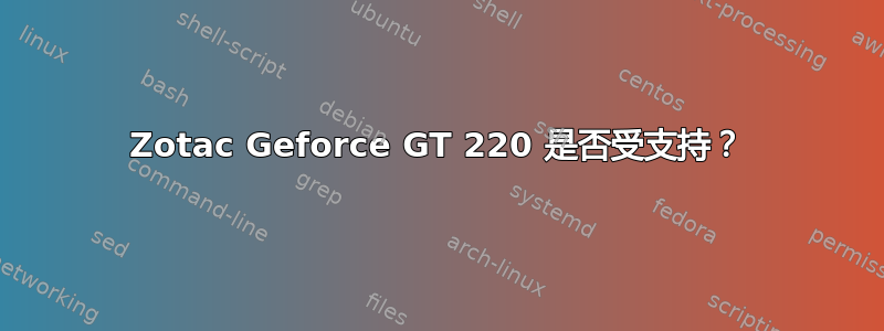 Zotac Geforce GT 220 是否受支持？