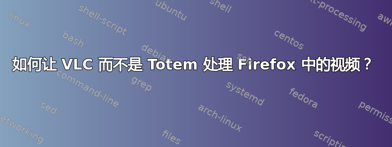 如何让 VLC 而不是 Totem 处理 Firefox 中的视频？