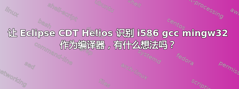 让 Eclipse CDT Helios 识别 i586 gcc mingw32 作为编译器，有什么想法吗？
