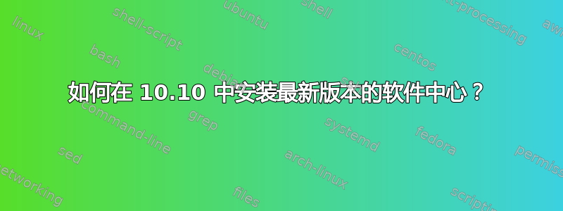 如何在 10.10 中安装最新版本的软件中心？