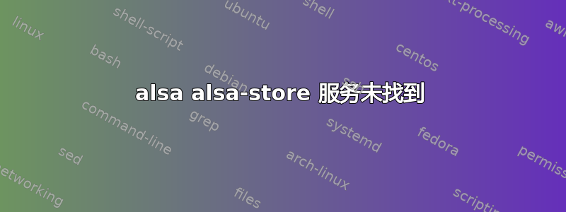 alsa alsa-store 服务未找到