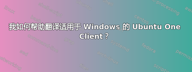 我如何帮助翻译适用于 Windows 的 Ubuntu One Client？