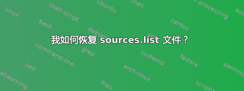 我如何恢复 sources.list 文件？