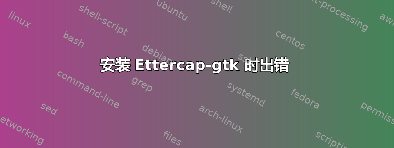 安装 Ettercap-gtk 时出错