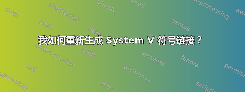 我如何重新生成 System V 符号链接？