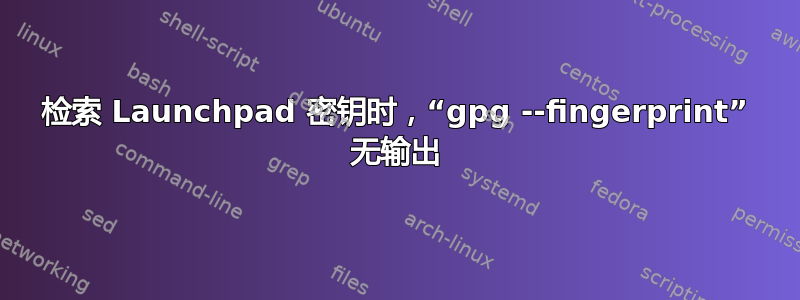 检索 Launchpad 密钥时，“gpg --fingerprint” 无输出