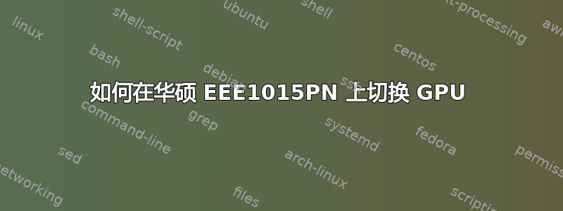 如何在华硕 EEE1015PN 上切换 GPU