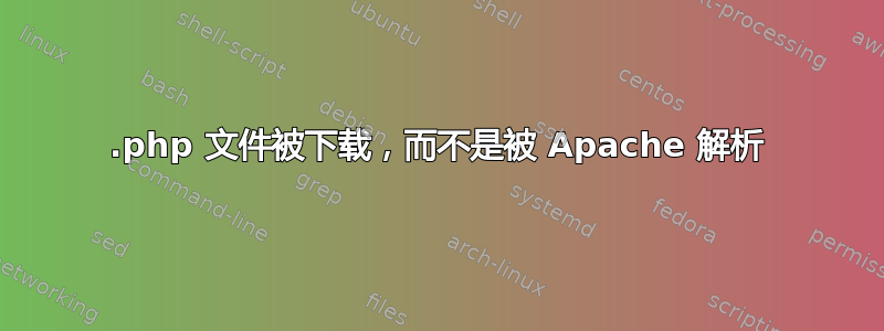 .php 文件被下载，而不是被 Apache 解析