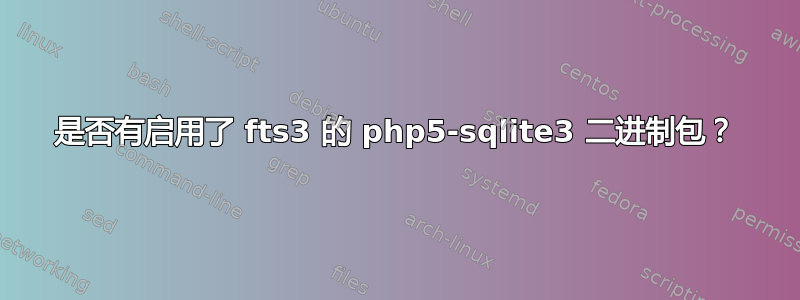 是否有启用了 fts3 的 php5-sqlite3 二进制包？