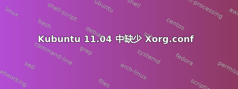 Kubuntu 11.04 中缺少 Xorg.conf 