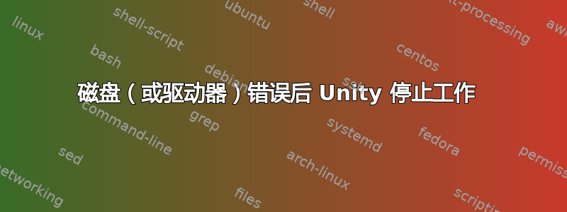 磁盘（或驱动器）错误后 Unity 停止工作 