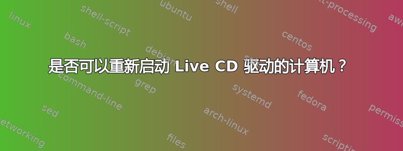 是否可以重新启动 Live CD 驱动的计算机？