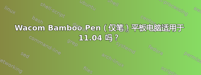 Wacom Bamboo Pen（仅笔）平板电脑适用于 11.04 吗？