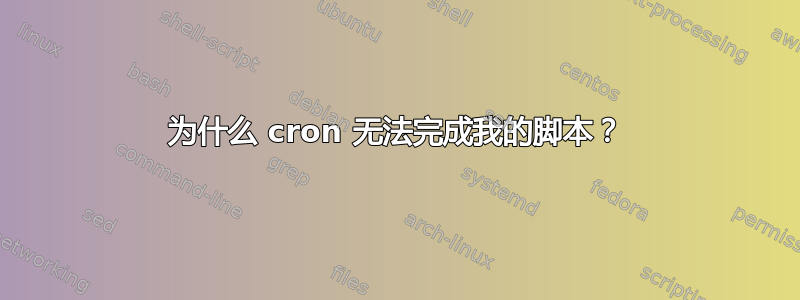 为什么 cron 无法完成我的脚本？