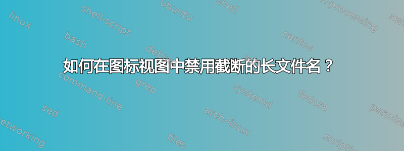 如何在图标视图中禁用截断的长文件名？