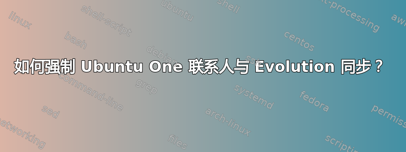 如何强制 Ubuntu One 联系人与 Evolution 同步？