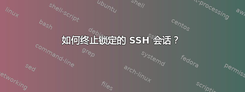 如何终止锁定的 SSH 会话？