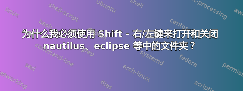 为什么我必须使用 Shift - 右/左键来打开和关闭 nautilus、eclipse 等中的文件夹？